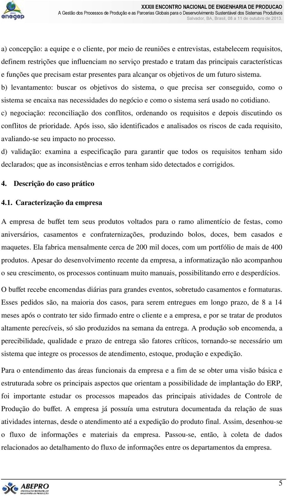 b) levantamento: buscar os objetivos do sistema, o que precisa ser conseguido, como o sistema se encaixa nas necessidades do negócio e como o sistema será usado no cotidiano.