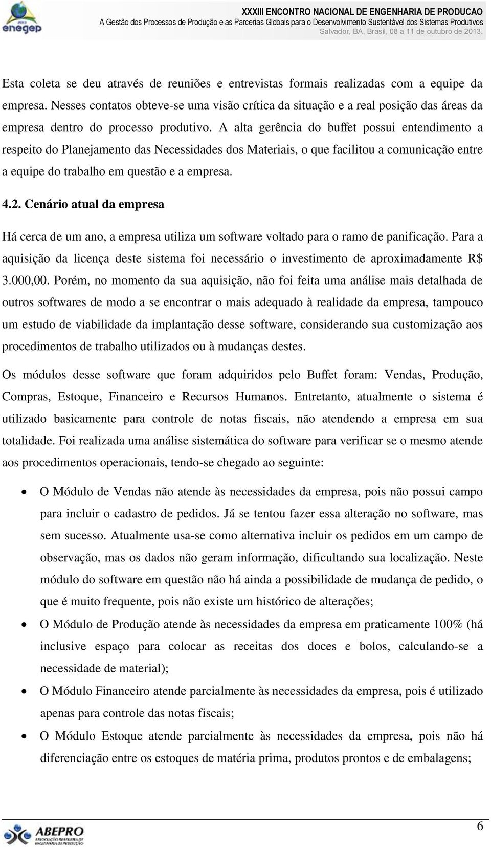 A alta gerência do buffet possui entendimento a respeito do Planejamento das Necessidades dos Materiais, o que facilitou a comunicação entre a equipe do trabalho em questão e a empresa. 4.2.