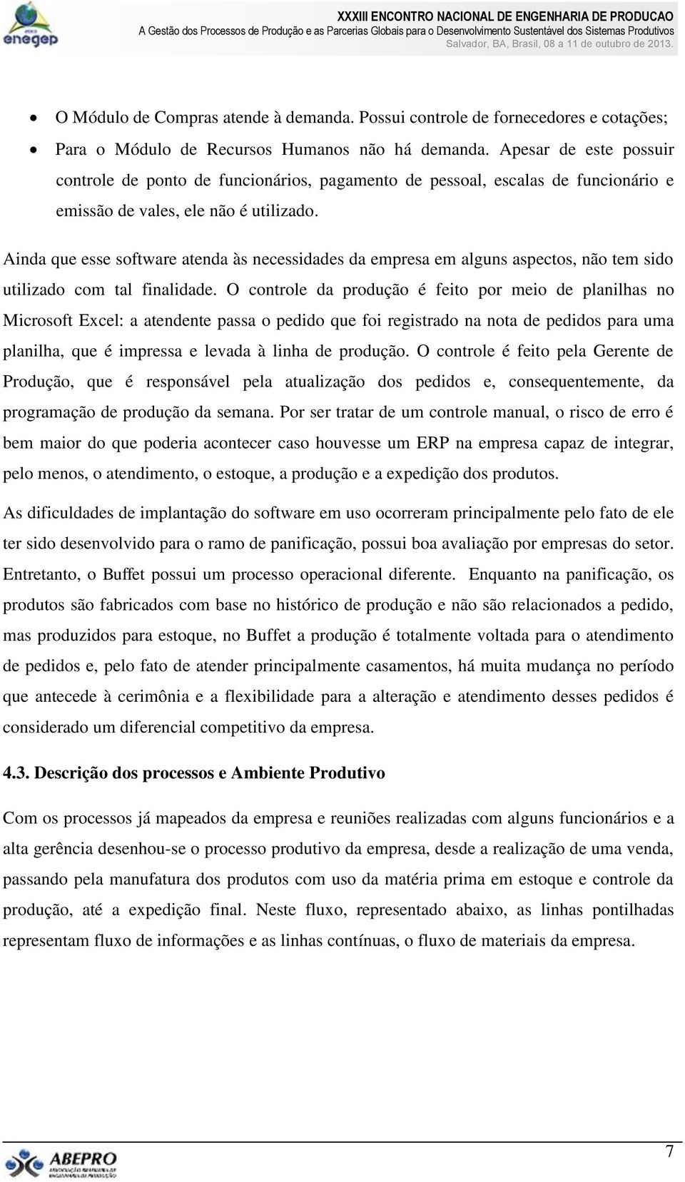 Ainda que esse software atenda às necessidades da empresa em alguns aspectos, não tem sido utilizado com tal finalidade.