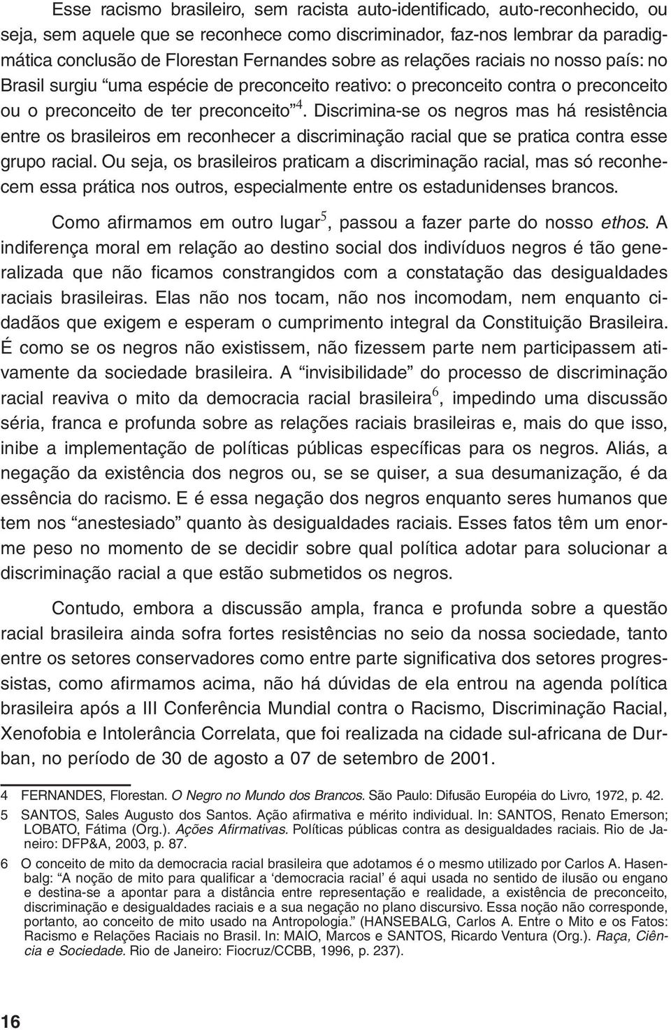 Discrimina-se os negros mas há resistência entre os brasileiros em reconhecer a discriminação racial que se pratica contra esse grupo racial.