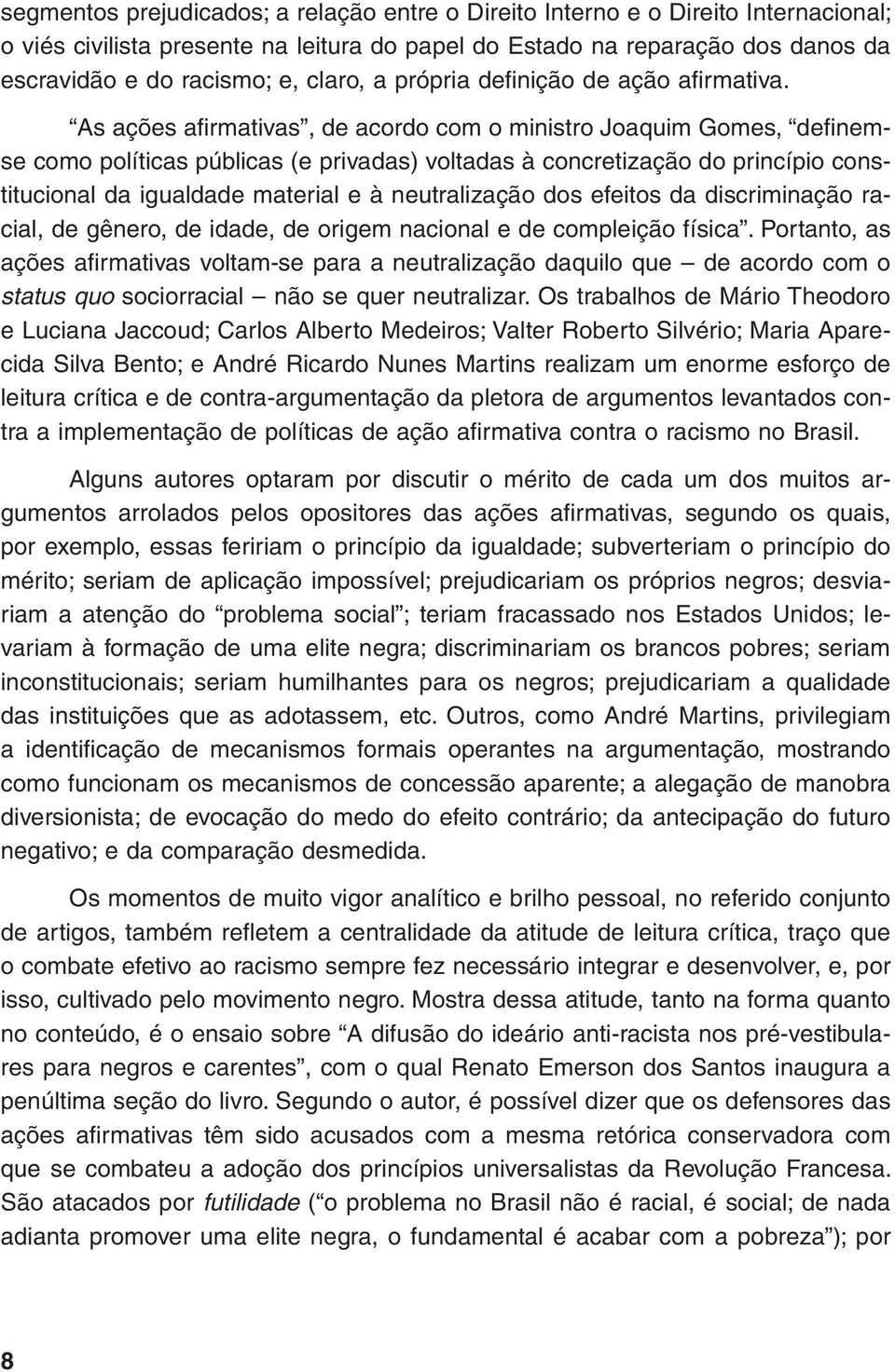 As ações afirmativas, de acordo com o ministro Joaquim Gomes, definemse como políticas públicas (e privadas) voltadas à concretização do princípio constitucional da igualdade material e à