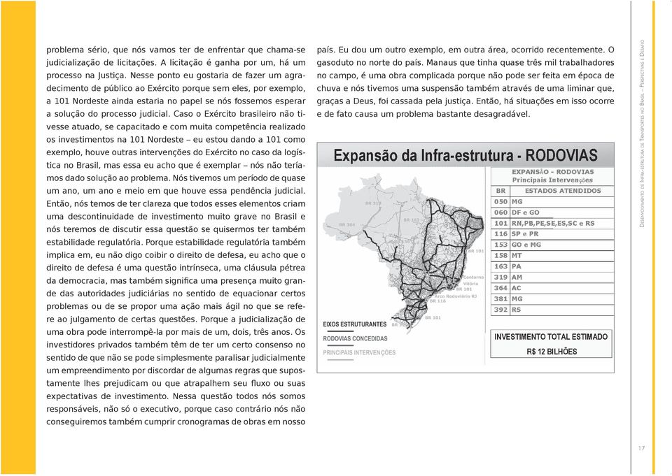 Caso o Exército brasileiro não tivesse atuado, se capacitado e com muita competência realizado os investimentos na 101 Nordeste eu estou dando a 101 como exemplo, houve outras intervenções do