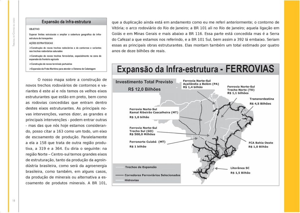 Seriam essas as principais obras estruturantes. Elas montam também um total estimado por quatro anos de doze bilhões de reais.