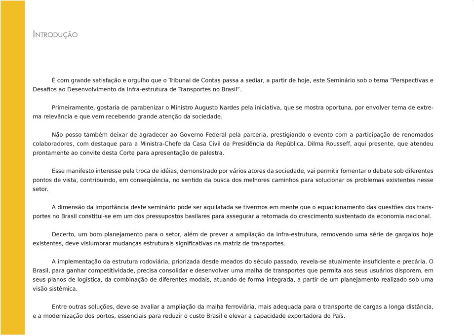 Primeiramente, gostaria de parabenizar o Ministro Augusto Nardes pela iniciativa, que se mostra oportuna, por envolver tema de extrema relevância e que vem recebendo grande atenção da sociedade.