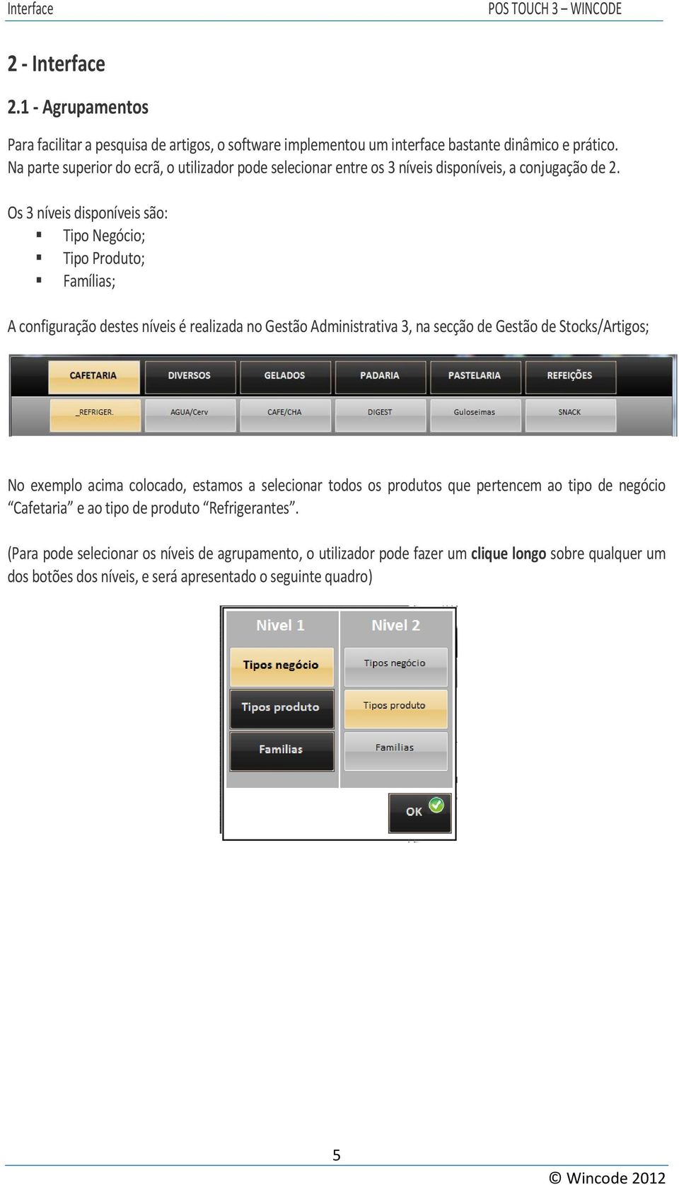 Os 3 níveis disponíveis são: Tipo Negócio; Tipo Produto; Famílias; A configuração destes níveis é realizada no Gestão Administrativa 3, na secção de Gestão de Stocks/Artigos; No