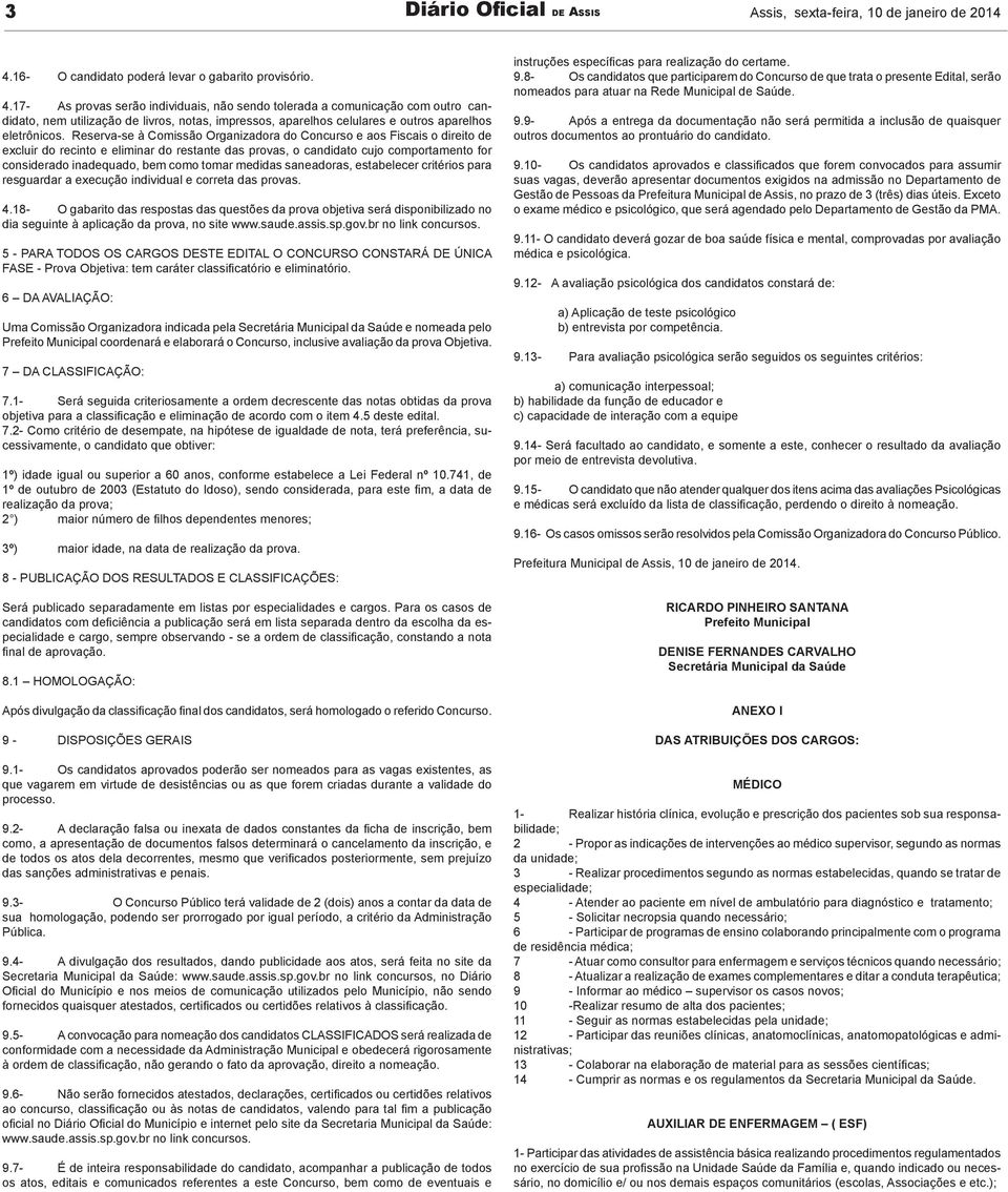 17- As provas serão individuais, não sendo tolerada a comunicação com outro candidato, nem utilização de livros, notas, impressos, aparelhos celulares e outros aparelhos eletrônicos.