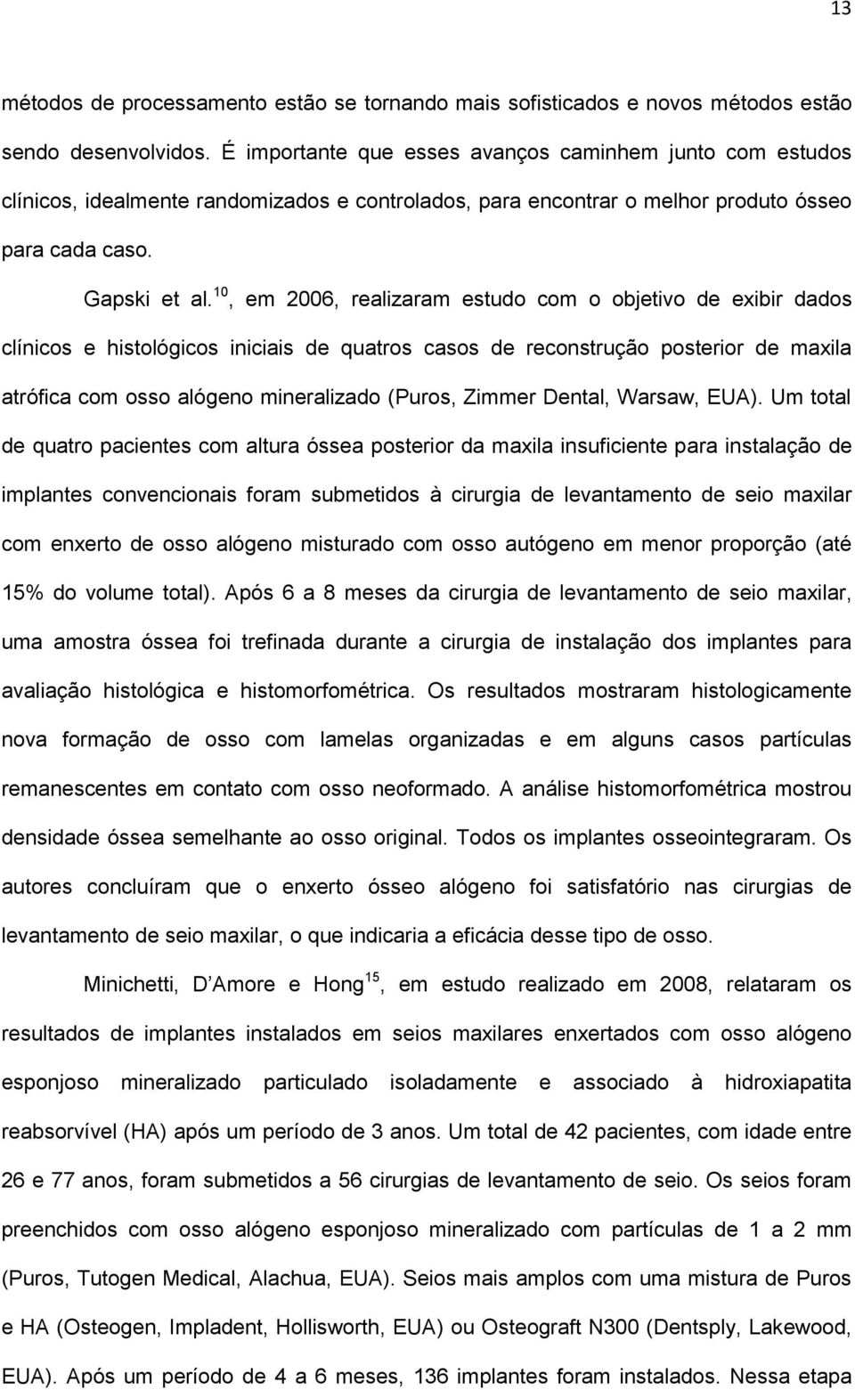 10, em 2006, realizaram estudo com o objetivo de exibir dados clínicos e histológicos iniciais de quatros casos de reconstrução posterior de maxila atrófica com osso alógeno mineralizado (Puros,