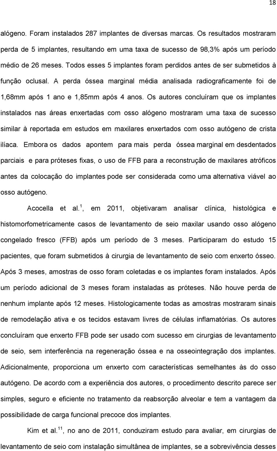 Os autores concluíram que os implantes instalados nas áreas enxertadas com osso alógeno mostraram uma taxa de sucesso similar à reportada em estudos em maxilares enxertados com osso autógeno de