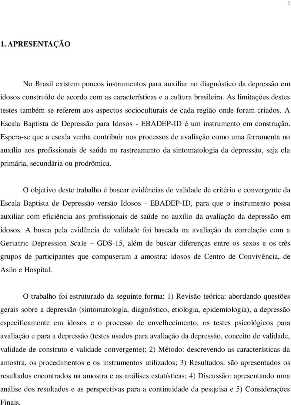 Espera-se que a escala venha contribuir nos processos de avaliação como uma ferramenta no auxílio aos profissionais de saúde no rastreamento da sintomatologia da depressão, seja ela primária,