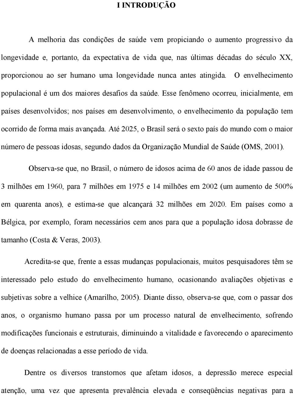 Esse fenômeno ocorreu, inicialmente, em países desenvolvidos; nos países em desenvolvimento, o envelhecimento da população tem ocorrido de forma mais avançada.