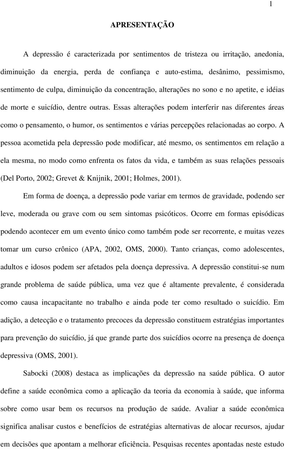 Essas alterações podem interferir nas diferentes áreas como o pensamento, o humor, os sentimentos e várias percepções relacionadas ao corpo.