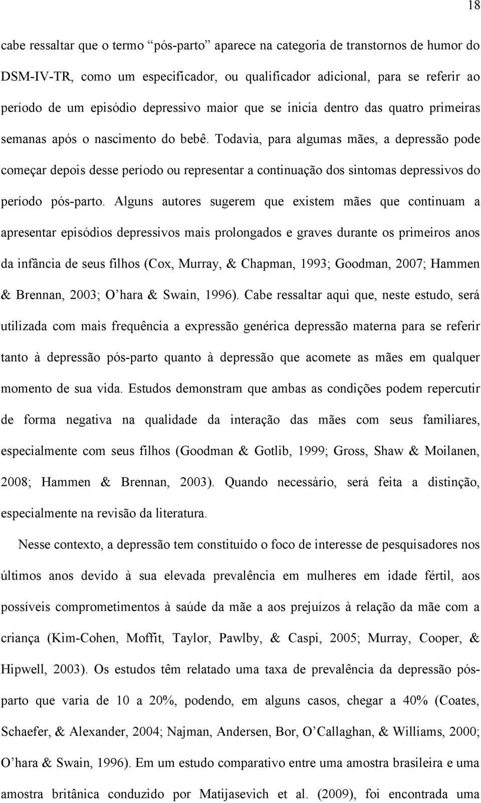 Todavia, para algumas mães, a depressão pode começar depois desse período ou representar a continuação dos sintomas depressivos do período pós-parto.