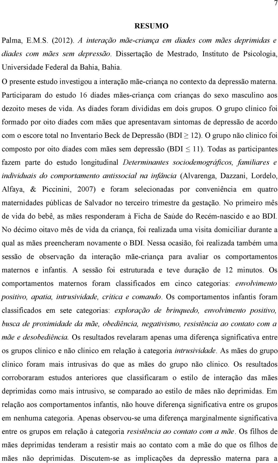 Participaram do estudo 16 díades mães-criança com crianças do sexo masculino aos dezoito meses de vida. As díades foram divididas em dois grupos.