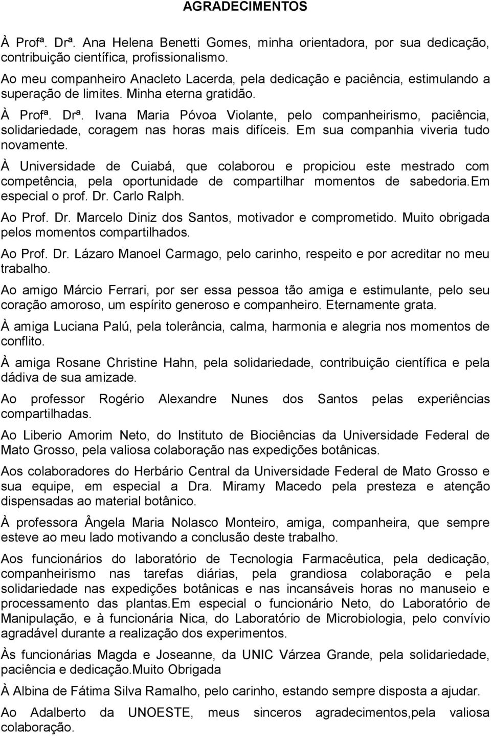 Ivana Maria Póvoa Violante, pelo companheirismo, paciência, solidariedade, coragem nas horas mais difíceis. Em sua companhia viveria tudo novamente.