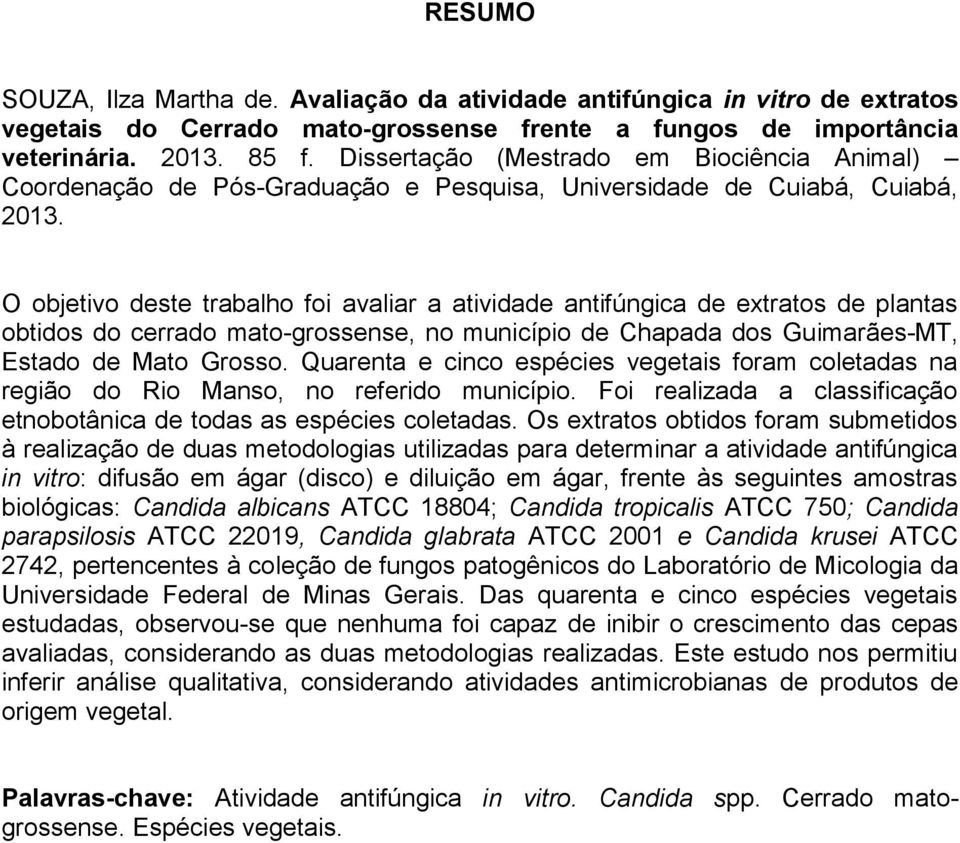 O objetivo deste trabalho foi avaliar a atividade antifúngica de extratos de plantas obtidos do cerrado mato-grossense, no município de Chapada dos Guimarães-MT, Estado de Mato Grosso.