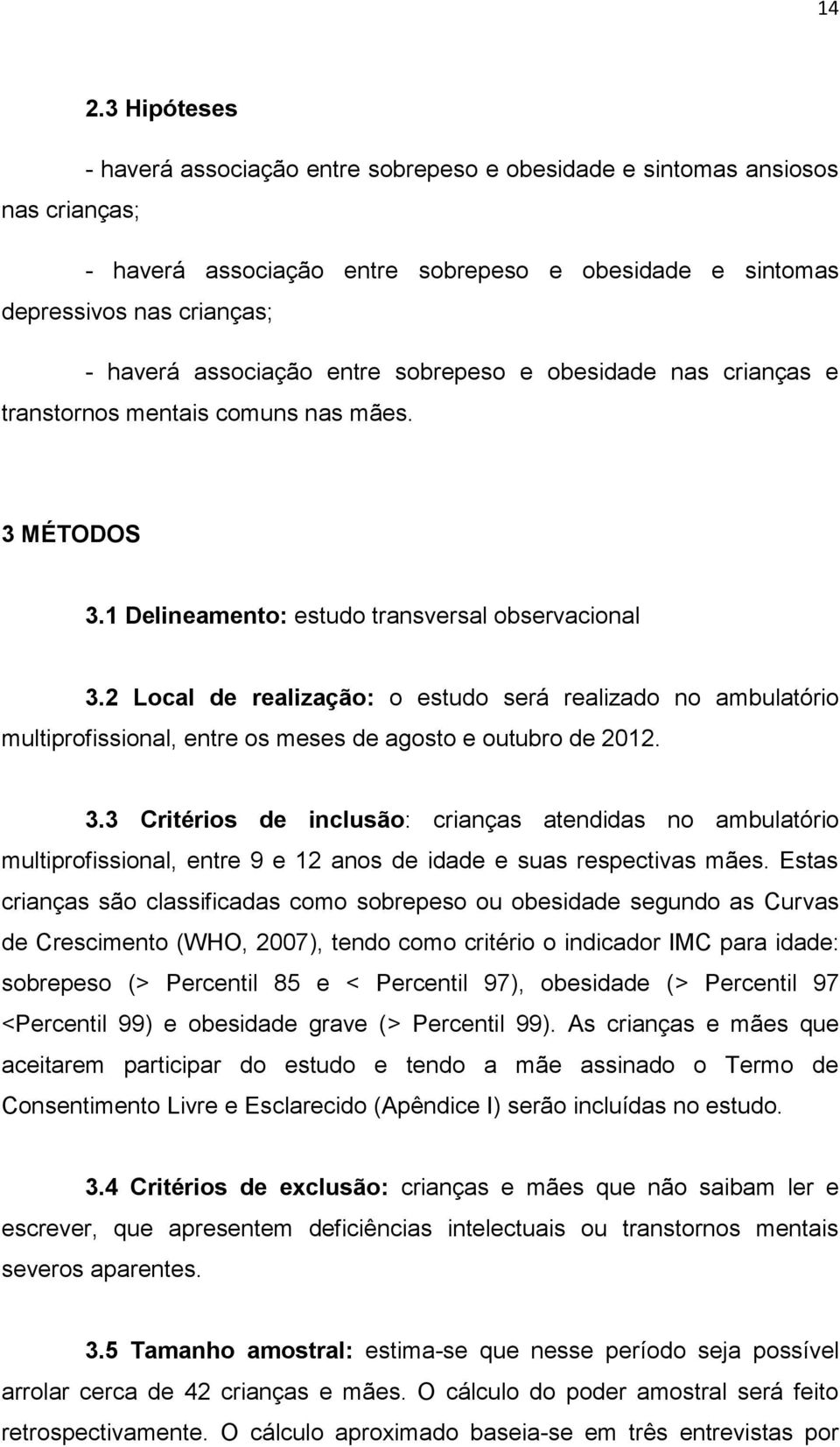 2 Local de realização: o estudo será realizado no ambulatório multiprofissional, entre os meses de agosto e outubro de 2012. 3.