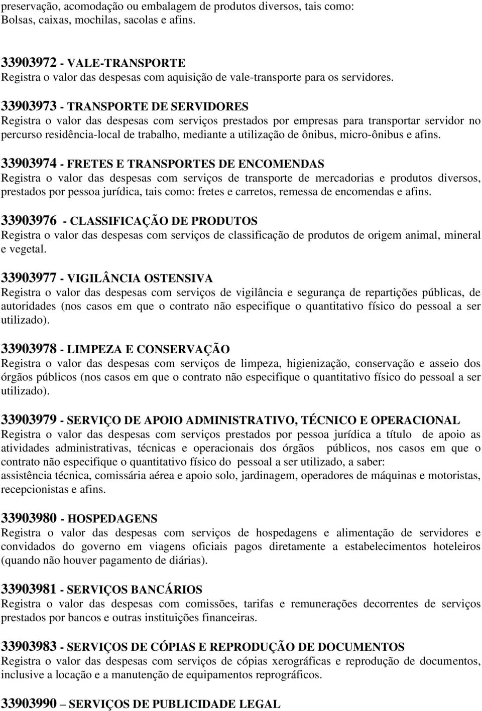 33903973 - TRANSPORTE DE SERVIDORES Registra o valor das despesas com serviços prestados por empresas para transportar servidor no percurso residência-local de trabalho, mediante a utilização de