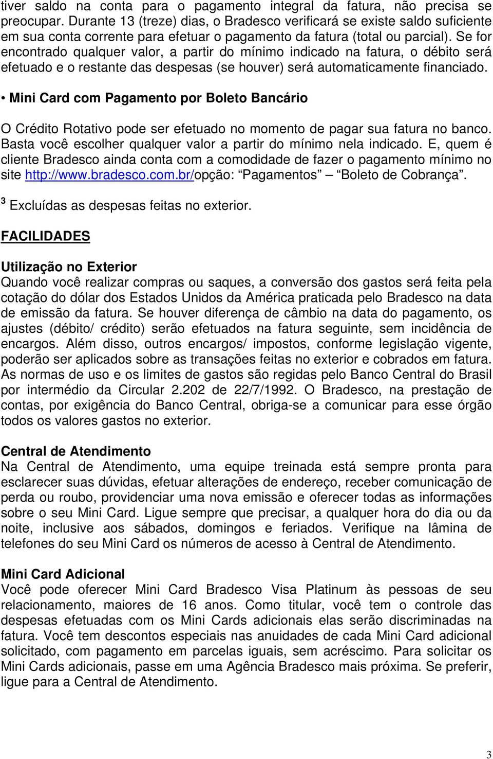 Se for encontrado qualquer valor, a partir do mínimo indicado na fatura, o débito será efetuado e o restante das despesas (se houver) será automaticamente financiado.