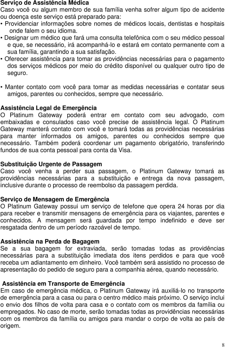 Designar um médico que fará uma consulta telefônica com o seu médico pessoal e que, se necessário, irá acompanhá-lo e estará em contato permanente com a sua família, garantindo a sua satisfação.