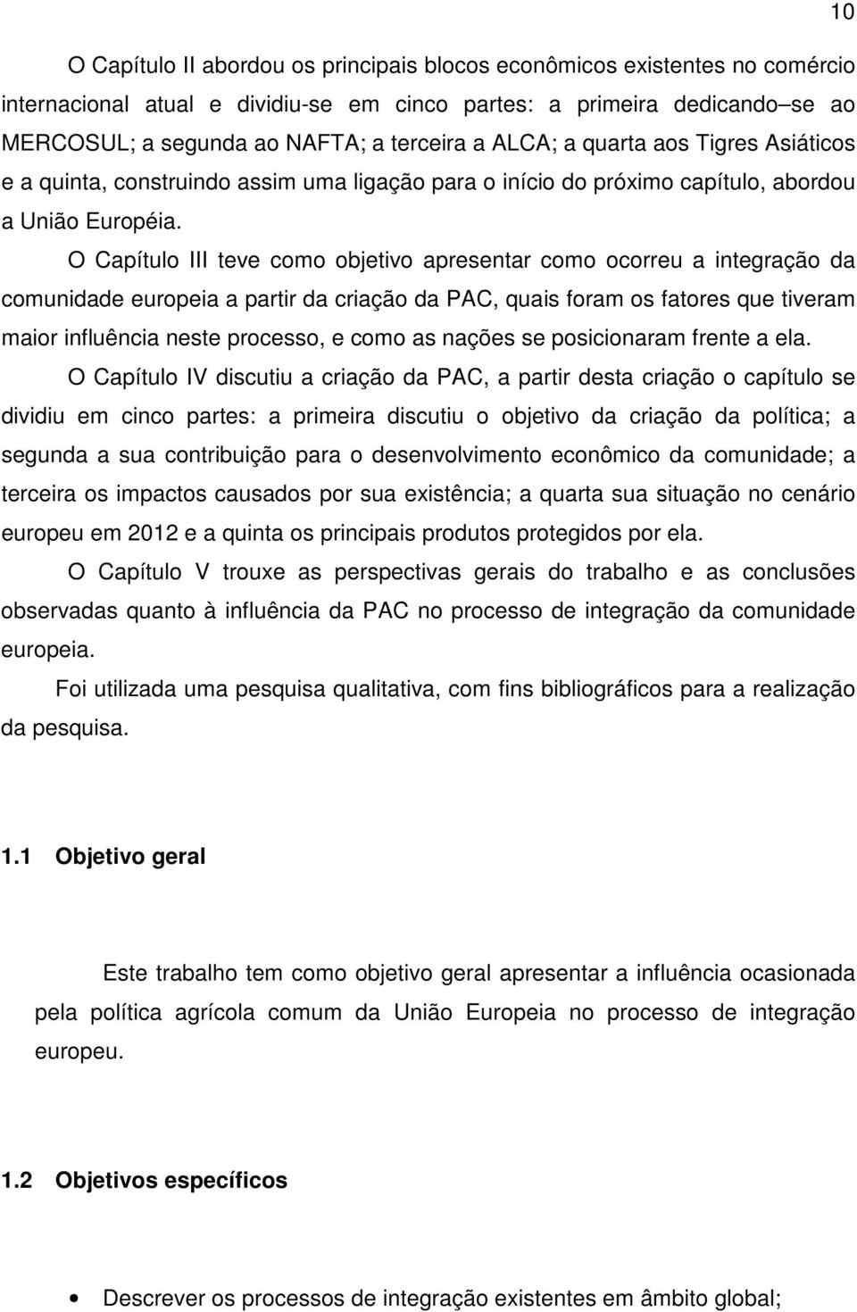 O Capítulo III teve como objetivo apresentar como ocorreu a integração da comunidade europeia a partir da criação da PAC, quais foram os fatores que tiveram maior influência neste processo, e como as