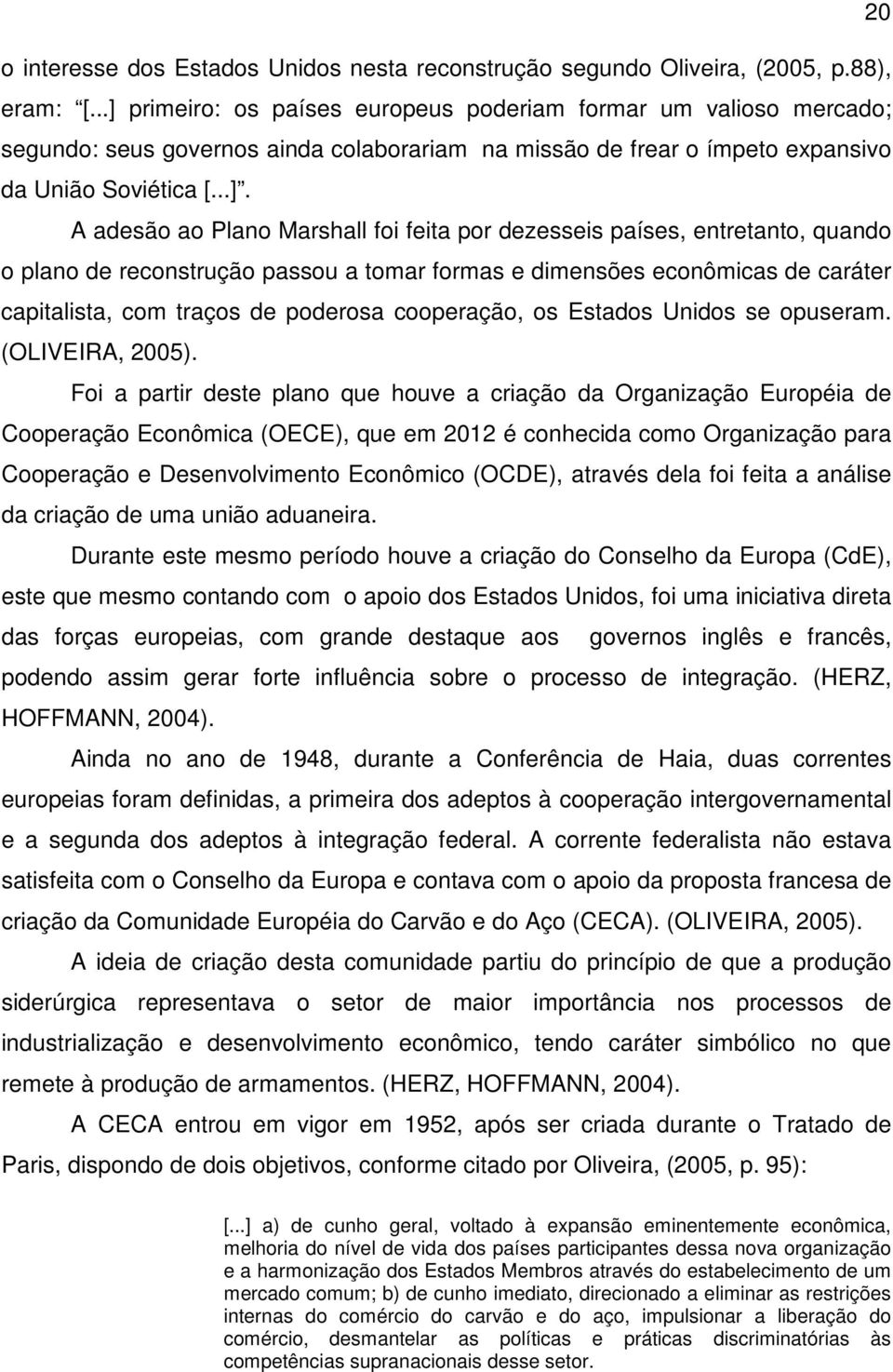 Marshall foi feita por dezesseis países, entretanto, quando o plano de reconstrução passou a tomar formas e dimensões econômicas de caráter capitalista, com traços de poderosa cooperação, os Estados