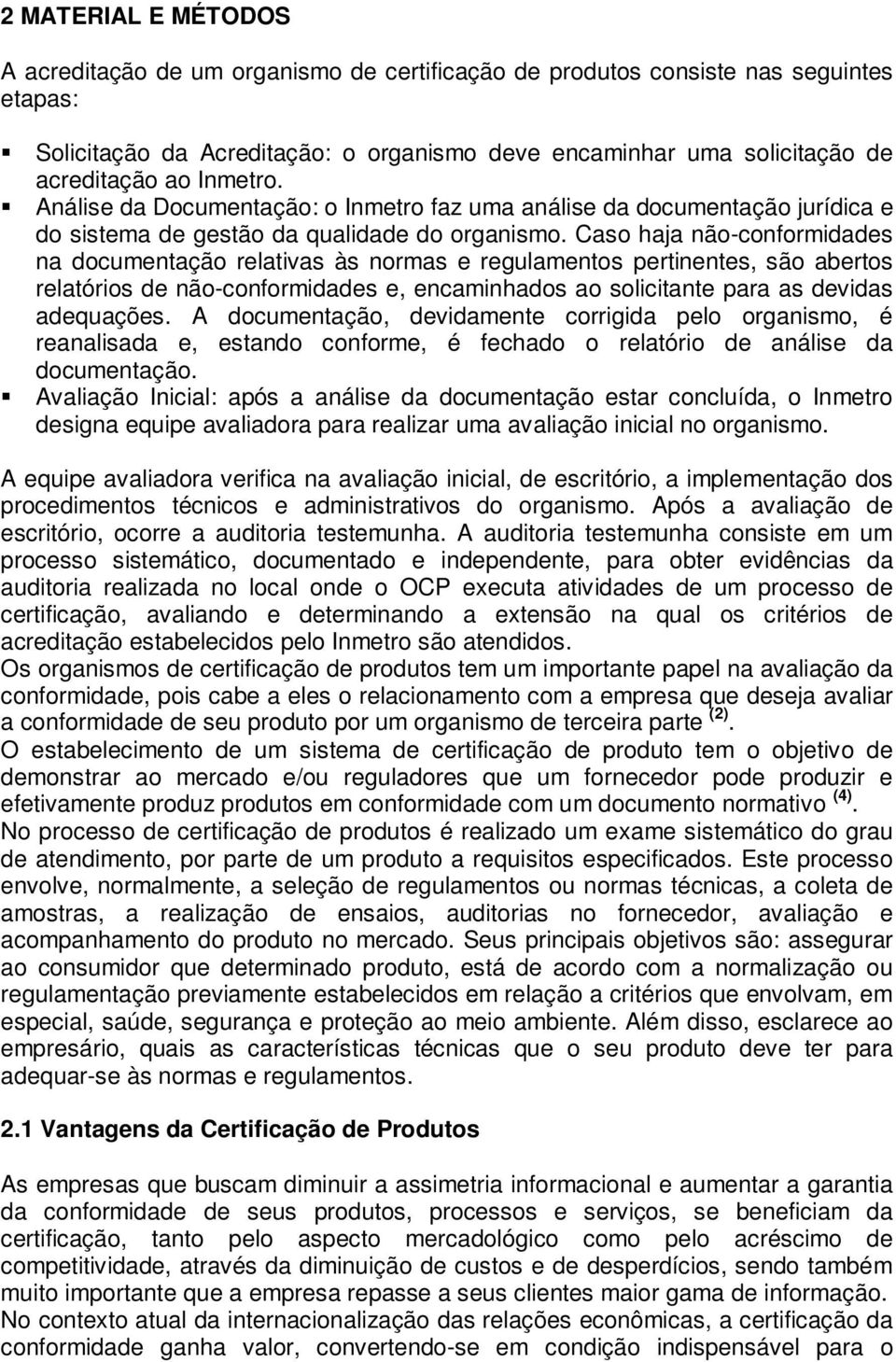 Caso haja não-conformidades na documentação relativas às normas e regulamentos pertinentes, são abertos relatórios de não-conformidades e, encaminhados ao solicitante para as devidas adequações.