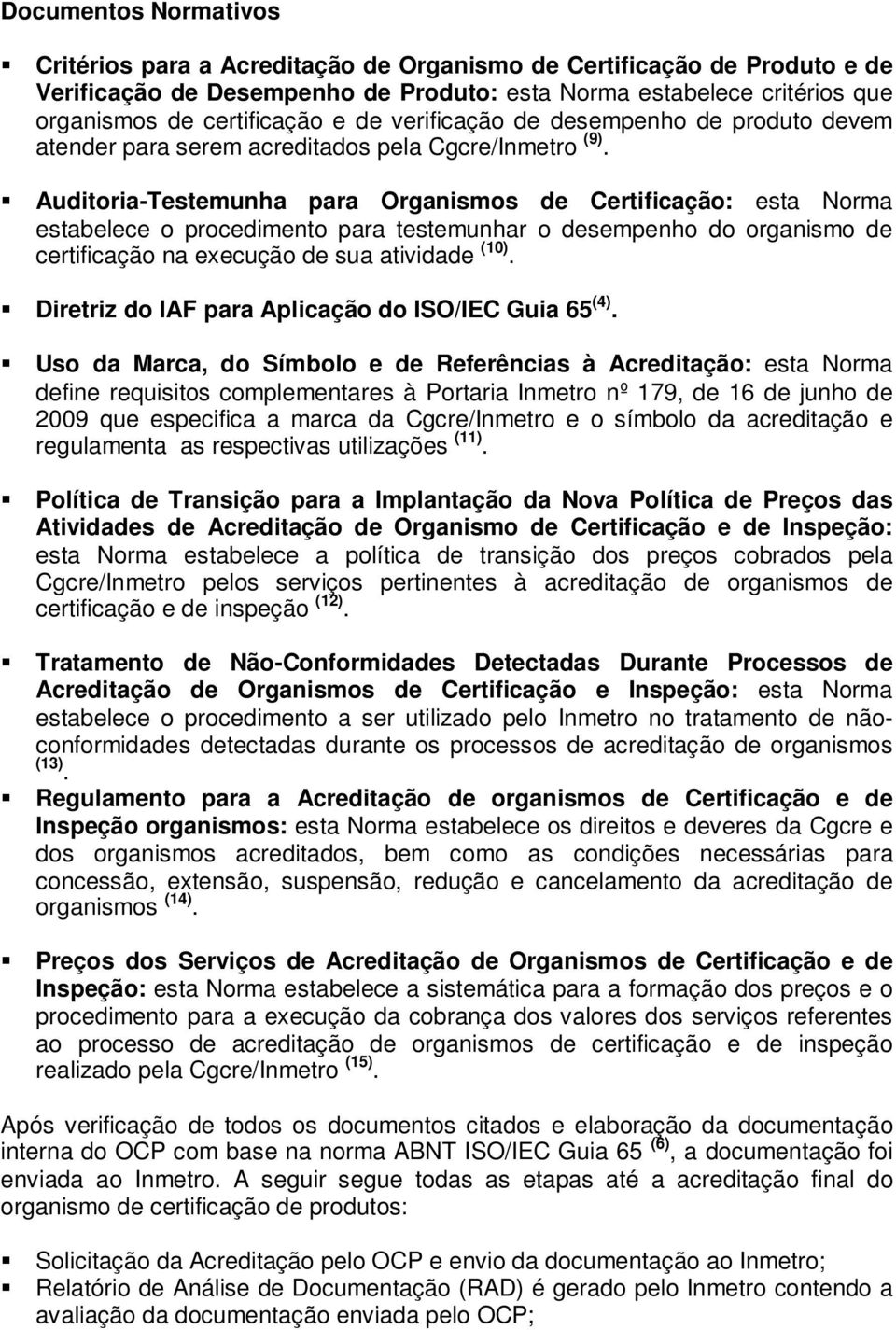 Auditoria-Testemunha para Organismos de Certificação: esta Norma estabelece o procedimento para testemunhar o desempenho do organismo de certificação na execução de sua atividade (10).