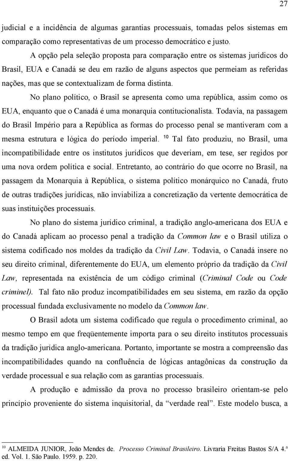 forma distinta. No plano político, o Brasil se apresenta como uma república, assim como os EUA, enquanto que o Canadá é uma monarquia contitucionalista.