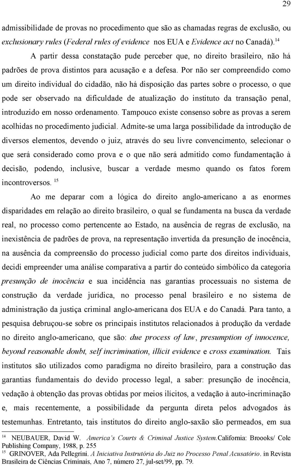 Por não ser compreendido como um direito individual do cidadão, não há disposição das partes sobre o processo, o que pode ser observado na dificuldade de atualização do instituto da transação penal,