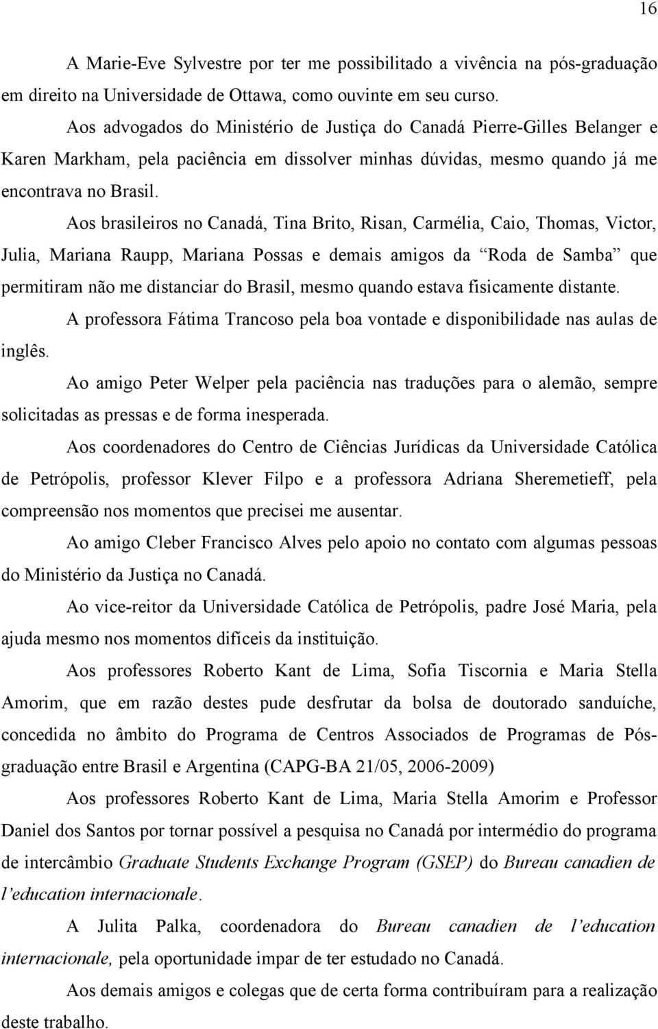 Aos brasileiros no Canadá, Tina Brito, Risan, Carmélia, Caio, Thomas, Victor, Julia, Mariana Raupp, Mariana Possas e demais amigos da Roda de Samba que permitiram não me distanciar do Brasil, mesmo