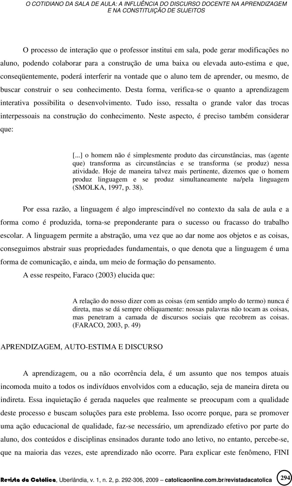 Tudo isso, ressalta o grande valor das trocas interpessoais na construção do conhecimento. Neste aspecto, é preciso também considerar que: [.