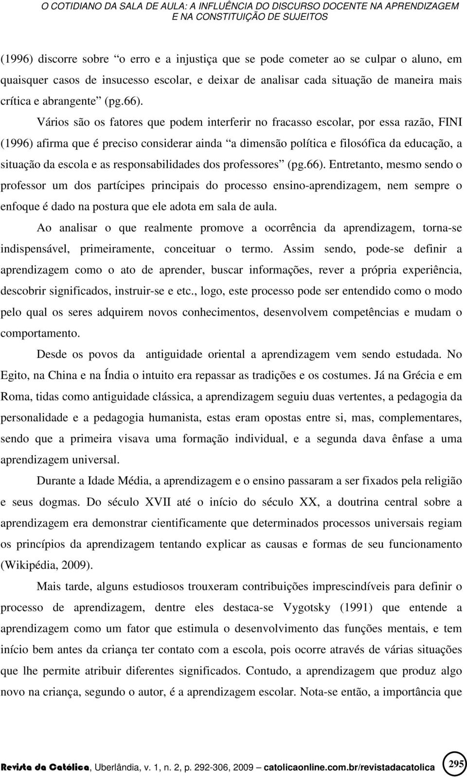 Vários são os fatores que podem interferir no fracasso escolar, por essa razão, FINI (1996) afirma que é preciso considerar ainda a dimensão política e filosófica da educação, a situação da escola e