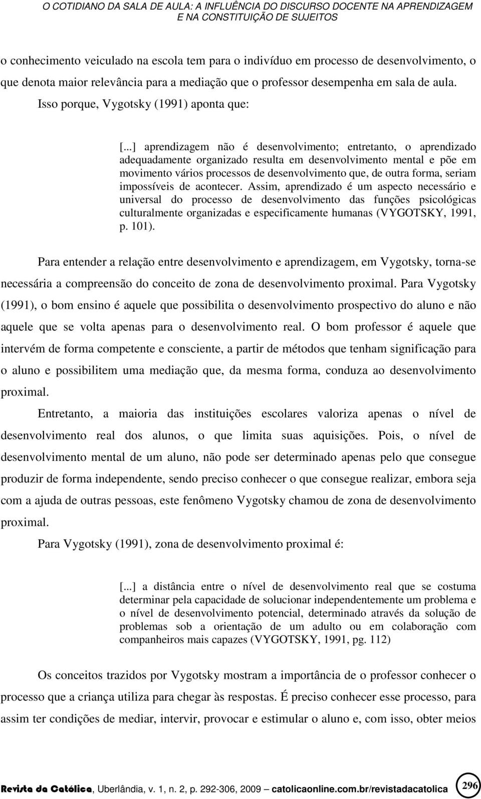 ..] aprendizagem não é desenvolvimento; entretanto, o aprendizado adequadamente organizado resulta em desenvolvimento mental e põe em movimento vários processos de desenvolvimento que, de outra