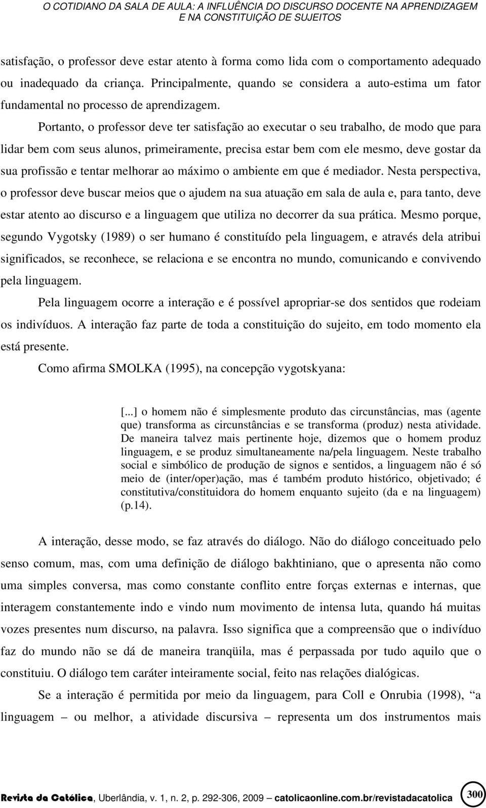 Portanto, o professor deve ter satisfação ao executar o seu trabalho, de modo que para lidar bem com seus alunos, primeiramente, precisa estar bem com ele mesmo, deve gostar da sua profissão e tentar