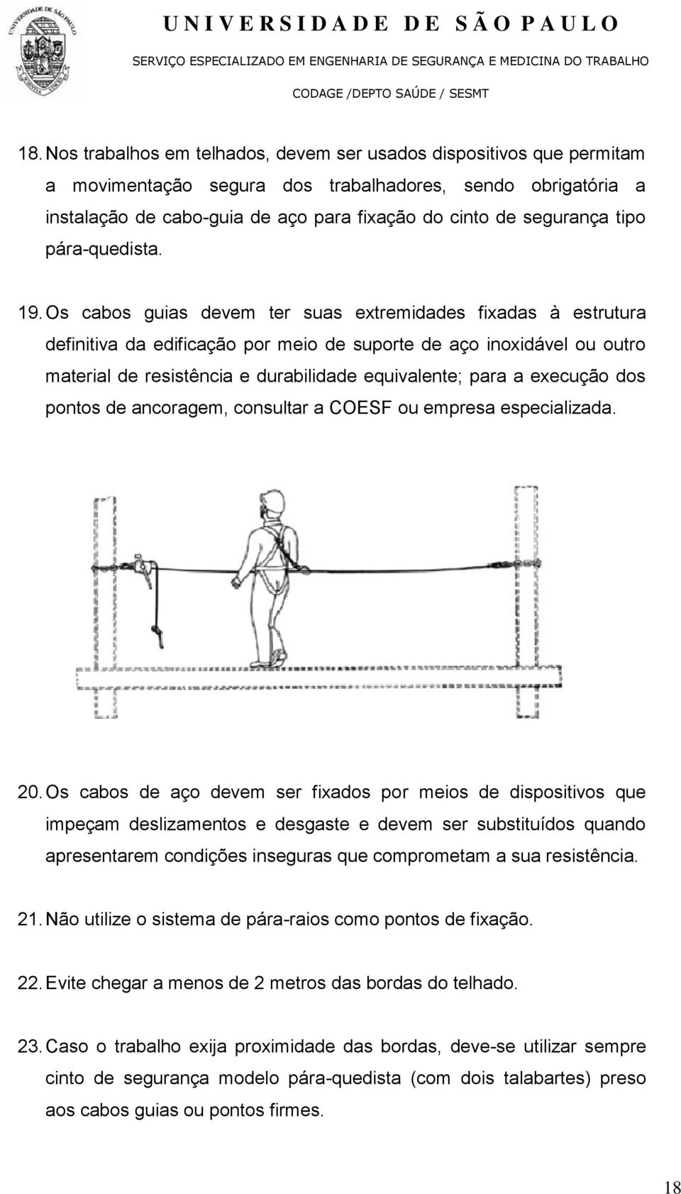 Os cabos guias devem ter suas extremidades fixadas à estrutura definitiva da edificação por meio de suporte de aço inoxidável ou outro material de resistência e durabilidade equivalente; para a