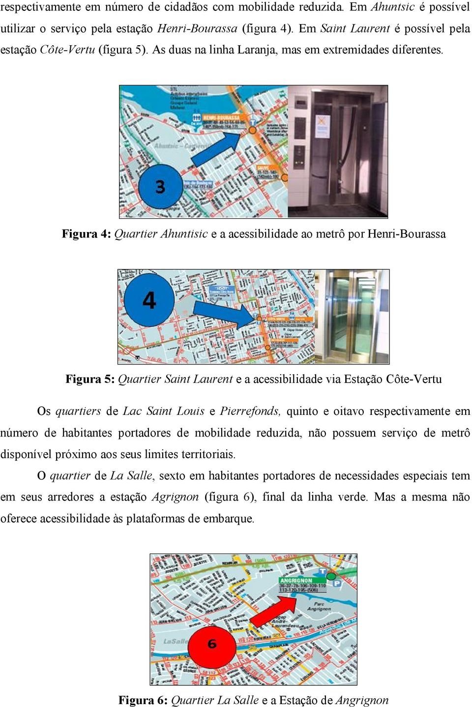 Figura 4: Quartier Ahuntisic e a acessibilidade ao metrô por Henri-Bourassa Figura 5: Quartier Saint Laurent e a acessibilidade via Estação Côte-Vertu Os quartiers de Lac Saint Louis e Pierrefonds,