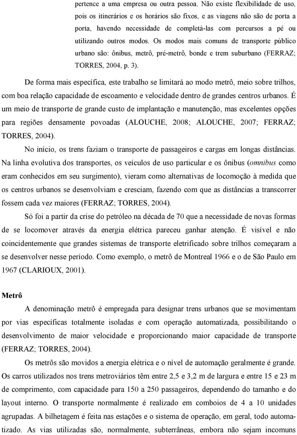 Os modos mais comuns de transporte público urbano são: ônibus, metrô, pré-metrô, bonde e trem suburbano (FERRAZ; TORRES, 2004, p. 3).