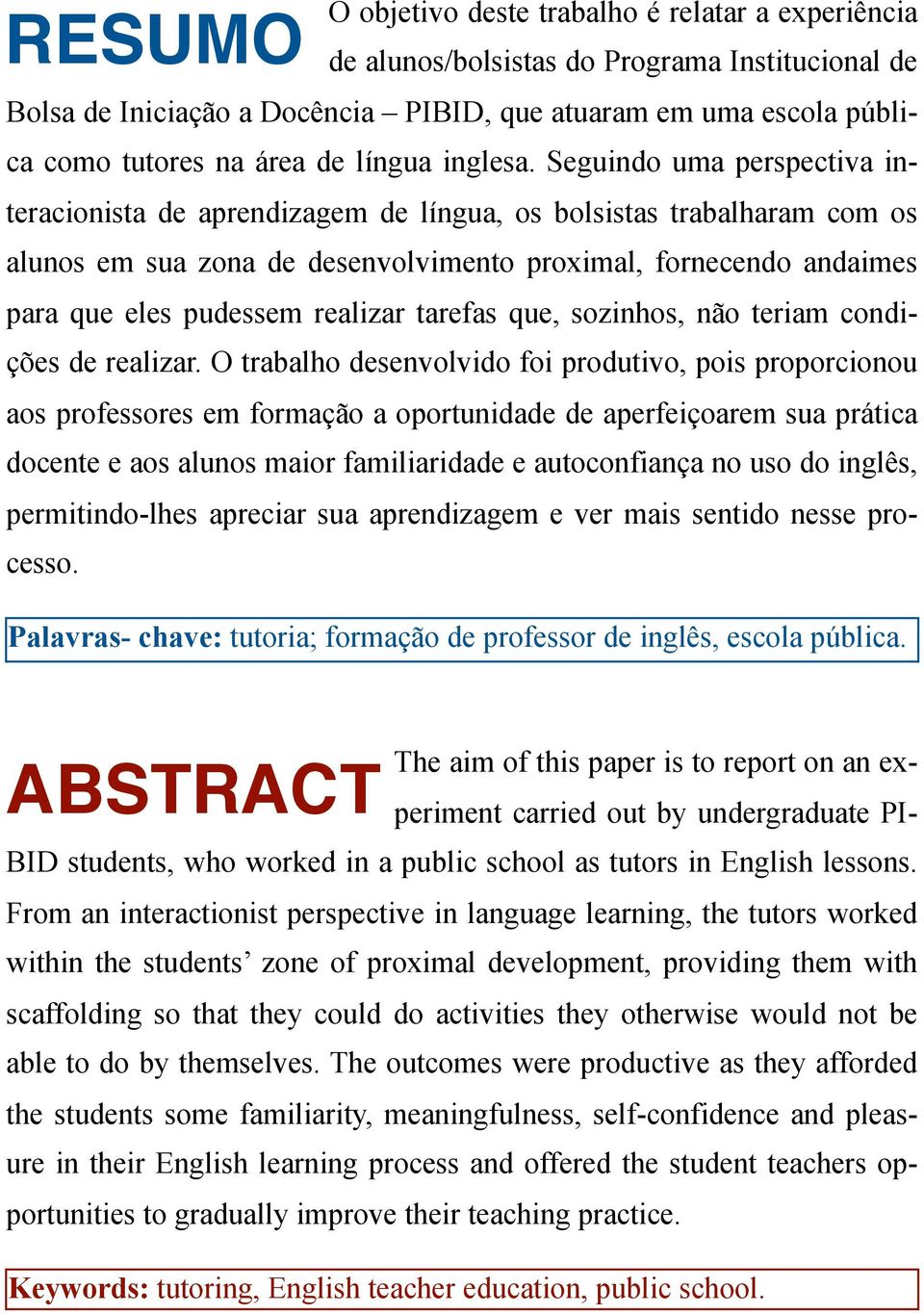 Seguindo uma perspectiva interacionista de aprendizagem de língua, os bolsistas trabalharam com os alunos em sua zona de desenvolvimento proximal, fornecendo andaimes para que eles pudessem realizar