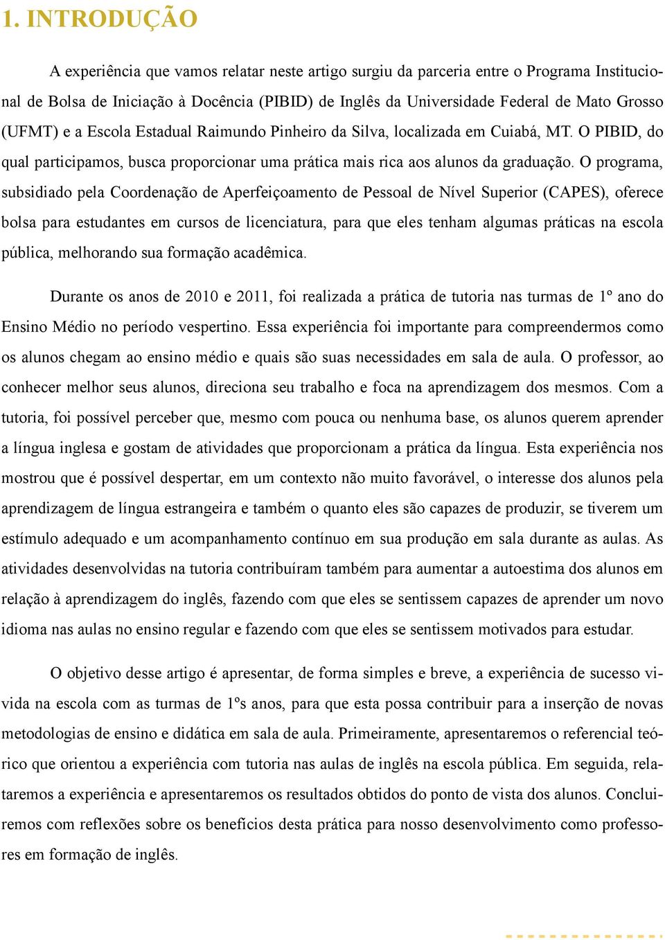 O programa, subsidiado pela Coordenação de Aperfeiçoamento de Pessoal de Nível Superior (CAPES), oferece bolsa para estudantes em cursos de licenciatura, para que eles tenham algumas práticas na