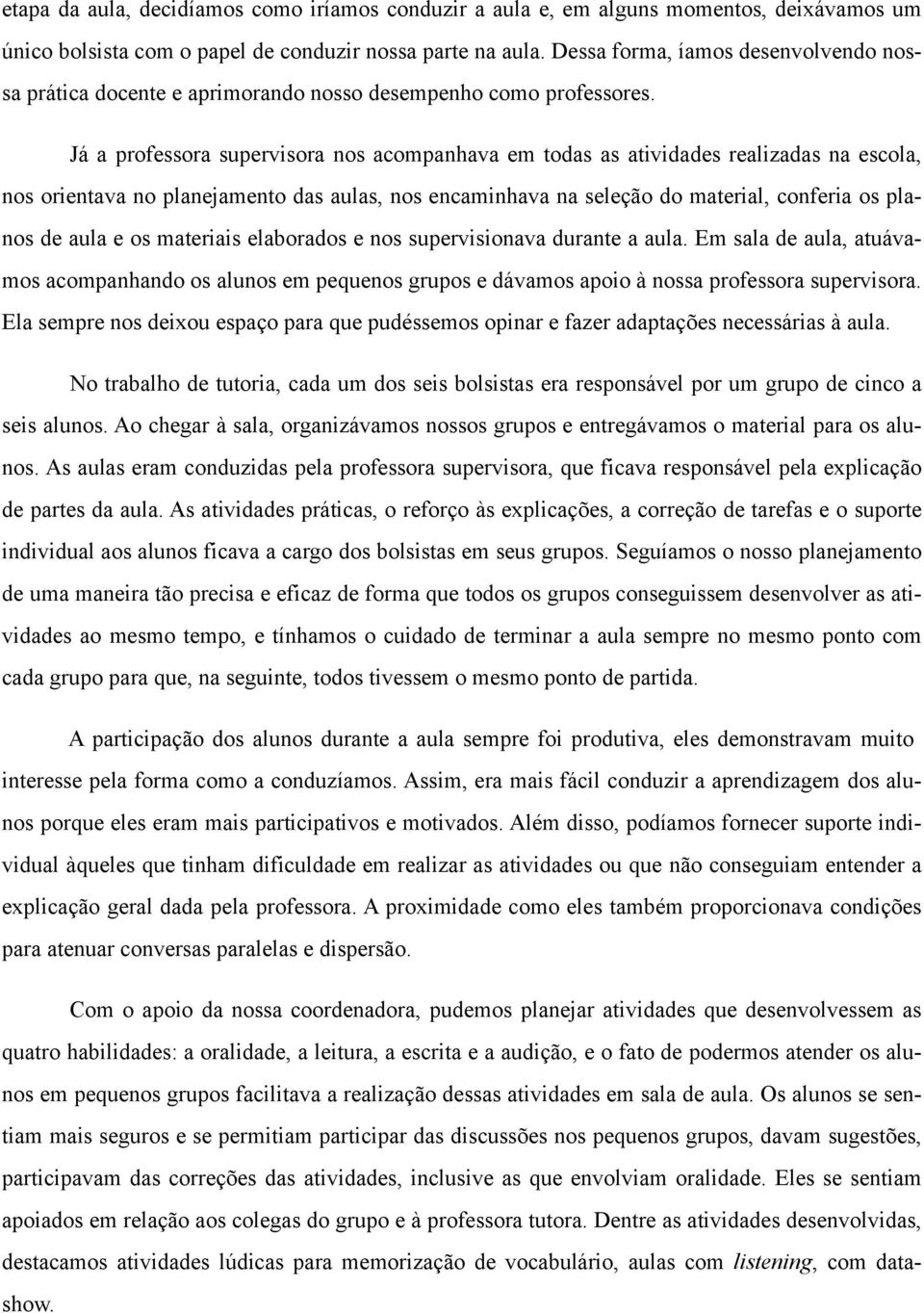 Já a professora supervisora nos acompanhava em todas as atividades realizadas na escola, nos orientava no planejamento das aulas, nos encaminhava na seleção do material, conferia os planos de aula e