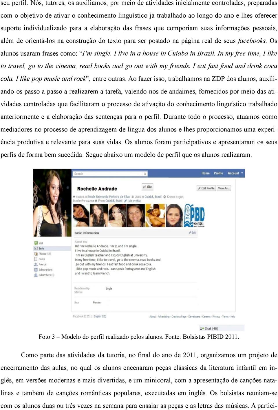 individualizado para a elaboração das frases que comporiam suas informações pessoais, além de orientá-los na construção do texto para ser postado na página real de seus facebooks.