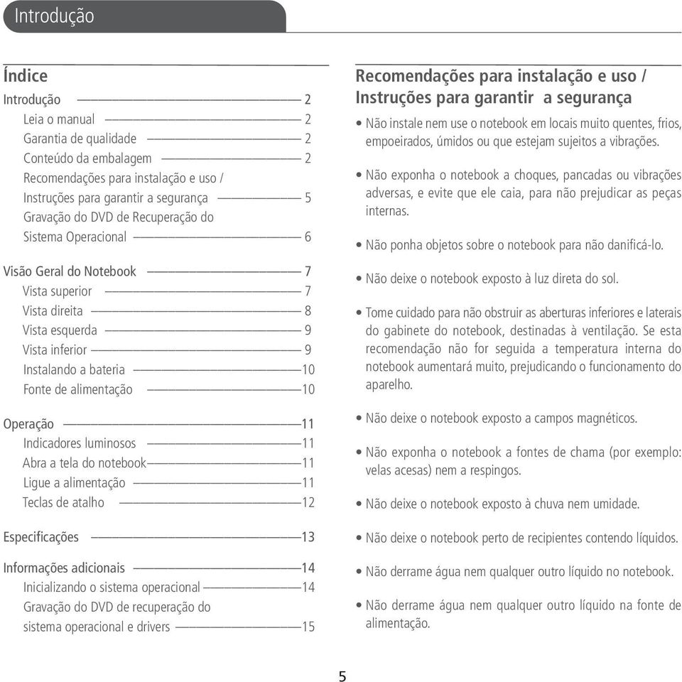 Indicadores luminosos 11 Abra a tela do notebook 11 Ligue a alimentação 11 Teclas de atalho 12 Especificações 13 Informações adicionais 14 Inicializando o sistema operacional 14 Gravação do DVD de