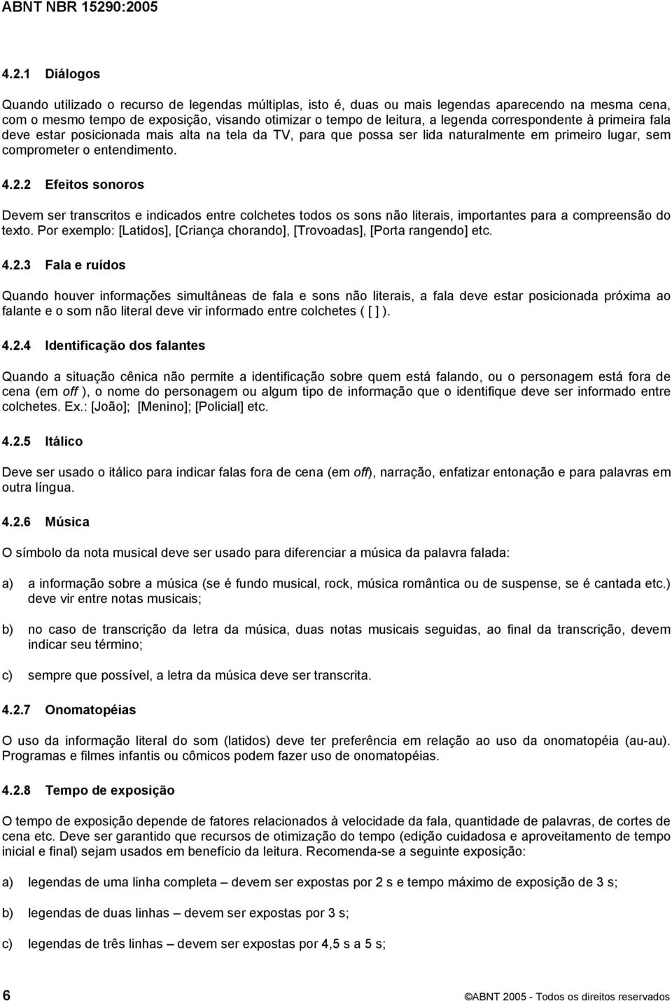 2 Efeitos sonoros Devem ser transcritos e indicados entre colchetes todos os sons não literais, importantes para a compreensão do texto.