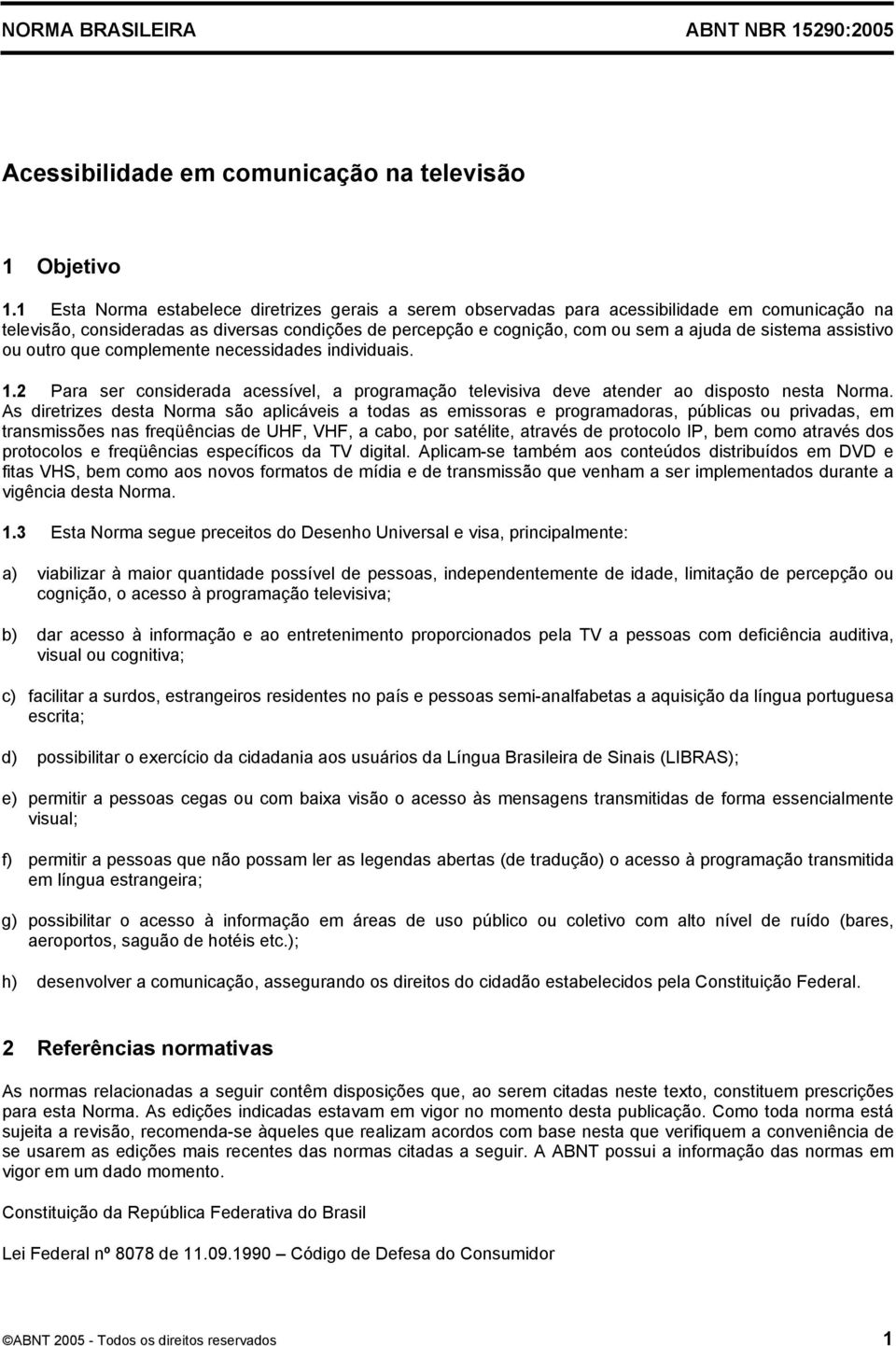 assistivo ou outro que complemente necessidades individuais. 1.2 Para ser considerada acessível, a programação televisiva deve atender ao disposto nesta Norma.