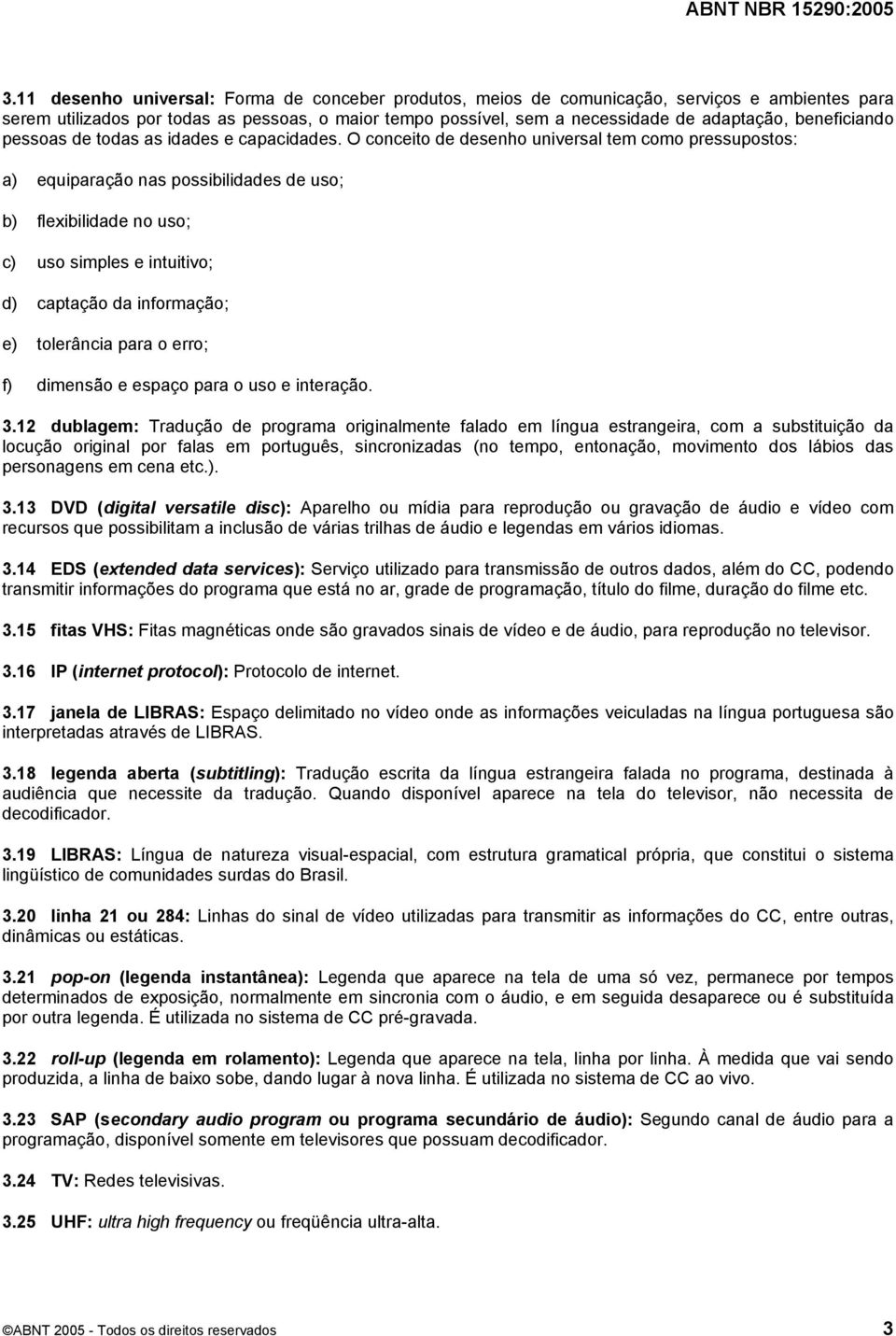 O conceito de desenho universal tem como pressupostos: a) equiparação nas possibilidades de uso; b) flexibilidade no uso; c) uso simples e intuitivo; d) captação da informação; e) tolerância para o