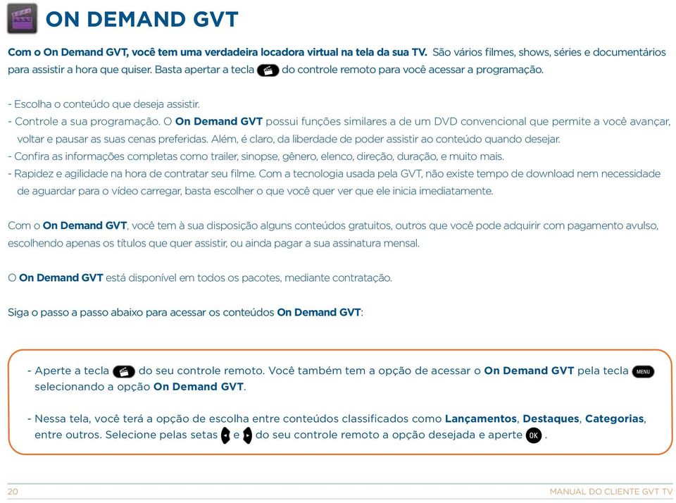 O On Demand GVT possui funções similares a de um DVD convencional que permite a você avançar, voltar e pausar as suas cenas preferidas.
