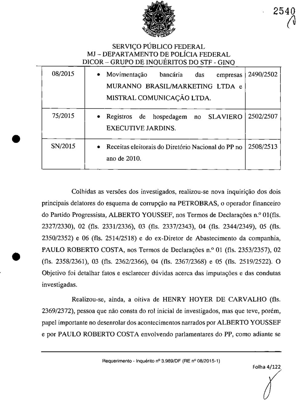 Colhidas as versoes dos investigados, realizau-se nova inquiri<;â.