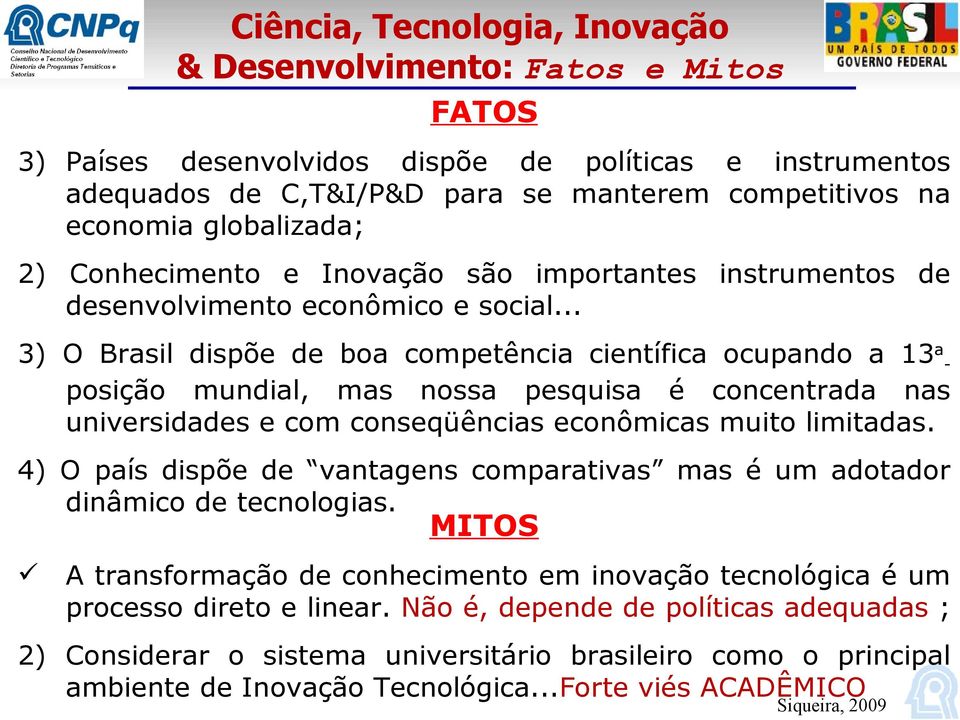 .. 3) O Brasil dispõe de boa competência científica ocupando a 13aposição mundial, mas nossa pesquisa é concentrada nas universidades e com conseqüências econômicas muito limitadas.