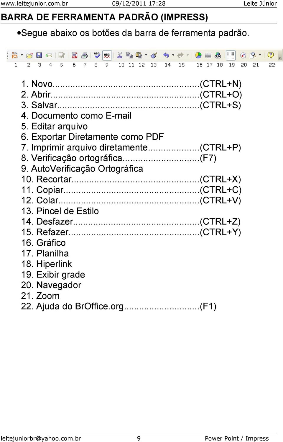 AutoVerificação Ortográfica 10. Recortar...(CTRL+X) 11. Copiar...(CTRL+C) 12. Colar...(CTRL+V) 13. Pincel de Estilo 14. Desfazer...(CTRL+Z) 15. Refazer.