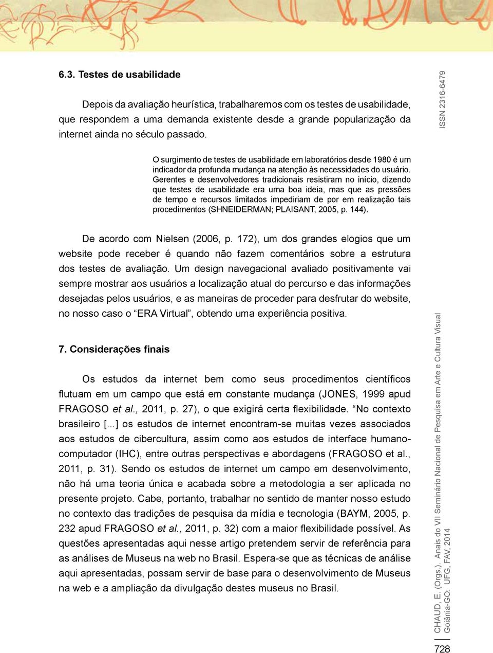 Gerentes e desenvolvedores tradicionais resistiram no início, dizendo que testes de usabilidade era uma boa ideia, mas que as pressões de tempo e recursos limitados impediriam de por em realização